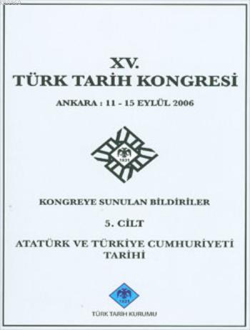 XV. Türk Tarih Kongresi - 5. Cilt; Atatürk ve Türkiye Cumhuriyeti Tarihi