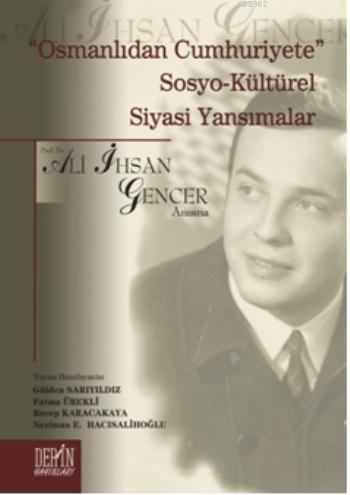 ''Osmanlıdan Cumhuriyete'' Sosyo-Kültürel Siyasi Yansımalar; Ali İhsan Gencer Anısına
