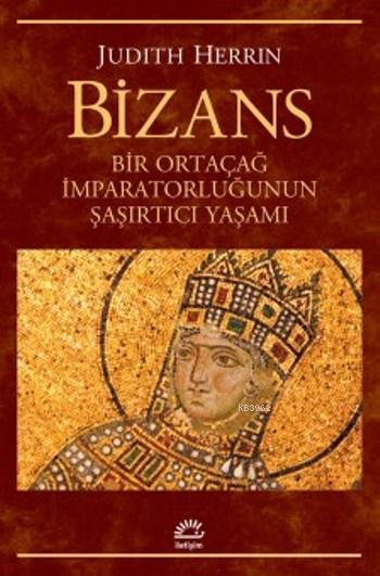 Bizans; Bir Ortaçağ İmparatorluğunun Şaşırtıcı Yaşamı
