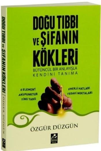 Doğu Tıbbı ve Şifanın Kökleri; Bütüncül Bir Anlayışla Kendini Tanıma Özgür Düzgün