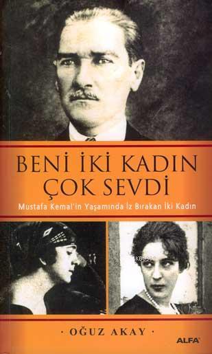 Beni İki Kadın Çok Sevdi; Mustafa Kemal'in Yaşamında İz Bırakan İki Kadın