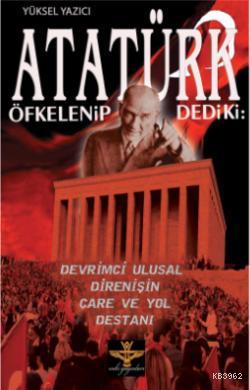 Atatürk Öfkelenip Dediki:; Devrimci Ulusal Direnişin Çare ve Yol Destanı
