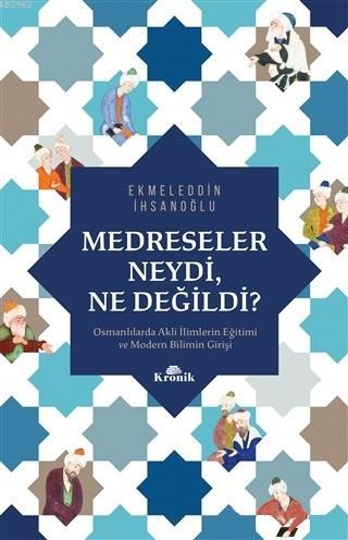 Medreseler Neydi, Ne Değildi?; Osmanlılarda Akli İlimlerin Eğitimi ve Modern Bilimin Girişi