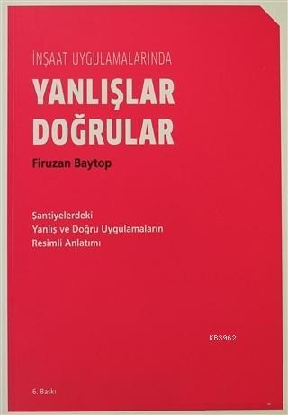 İnşaat Uygulamalarında Yanlışlar Doğrular; Şantiyelerdeki Yanlış ve Doğru Uygulamaların Resimli Anlatımı