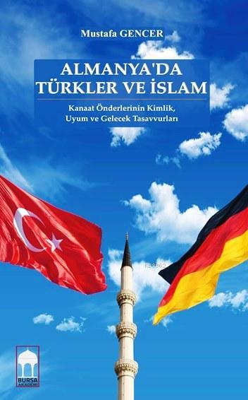 Almanya'da Türkler ve İslam; Kanaat Önderlerinin Kimlik,  Uyum ve Gelecek Tasavvurları