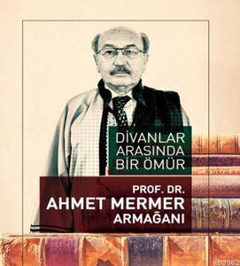 Divanlar Arasında Bir Ömür - Prof. Dr. Ahmet Mermer  Armağanı