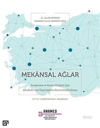 Mekansal Ağlar; Araştırma ve Kamu Erişimi İçin Anadolu'nun Geçmişinin Haritalandırılması