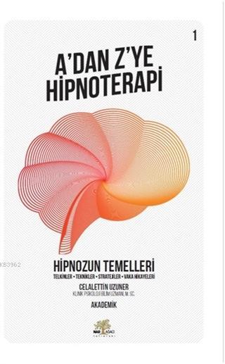Hipnozun Temelleri - A'dan Z'ye Hipnoterapi (1. Kitap) Telkinler - Teknikler - Stratejiler - Vaka Hikayeleri