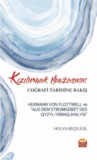 Kızılırmak Havzasının Coğrafi Tarihine Bakış; Hermann Von Flottwell ve "Aus Dem Stromgebiet Des Qyzyl-Yrmaq (Halys)"