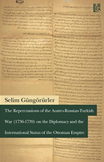 The Repercussions of the Austro - Russian - Turkish War (1736-1739); on the Diplomacy and the International Status of the Ottoman Empire