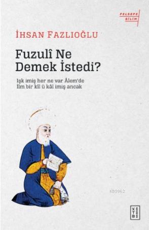 Fuzulî Ne Demek İstedi?; Işk imiş her ne var Âlem'de / İlm bir kîl ü kâl imiş Ancak