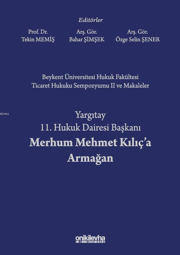 Beykent Üniversitesi Hukuk Fakültesi Ticaret Hukuku Sempozyumu II ve Makaleler; Yargıtay 11. Hukuk Dairesi Başkanı Merhum Mehmet Kılıç'a Armağan