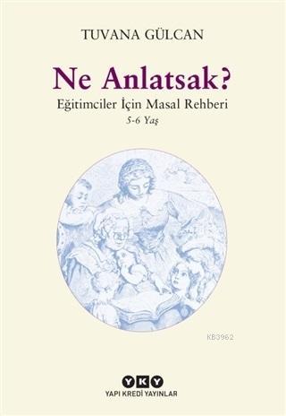 Ne Anlatsak?; Eğitimciler İçin Masal Rehberi (5-6 Yaş)