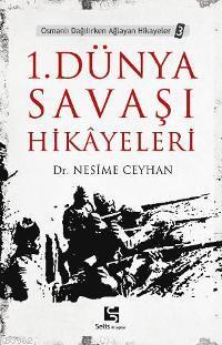 1. Dünya Savaşı Hikâyeleri; Osmanlı Dağılırken Ağlayan Hikayeler 3
