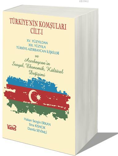 Türkiye'nin Komşuları Cilt-I; XV.Yüzyıldan XXI. Yüzyıla Türkiye-Azerbaycan İlişkileri ve Azerbaycan'ın Sosyal, Ekonomik, Kültürel