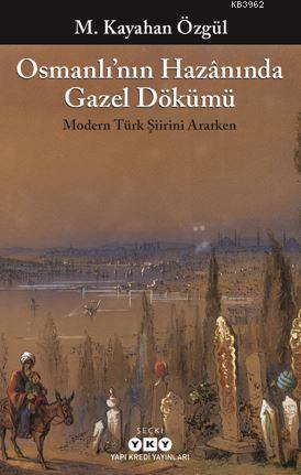 Osmanlı'nın Hazânında Gazel Dökümü; Modern Türk Şiirini Ararken