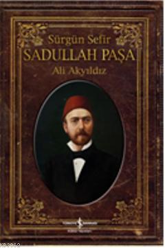 Sürgün Sefir Sadullah Paşa; Hayatı, İntiharı, Yazıları