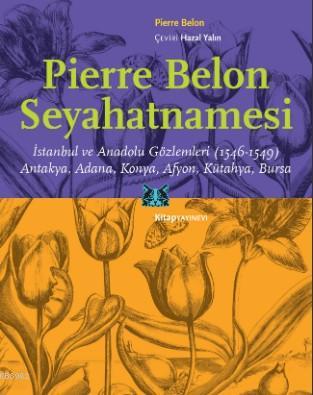 Pierre Belon Seyahatnamesi; İstanbul ve Anadolu Gözlemleri (1546-1549) Antakya, Adana, Konya, Afyon, Kütahya, Bursa
