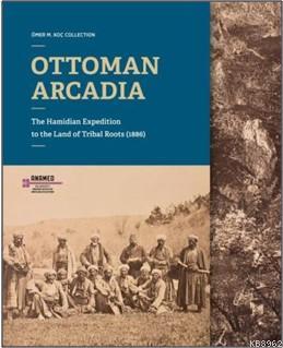Ottoman Arcadıa; The Hamidian Expedition To The Land Of Tribal Roots (1886)