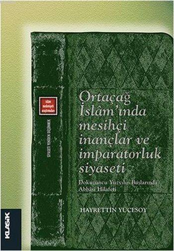 Ortaçağ İslam'ında Mesihçi İnançlar ve İmparatorluk Siyaseti; Dokuzuncu Yüzyılın Başlarında Abbasi Hilafeti (Siyaseti Yeniden Düşünmek 7)