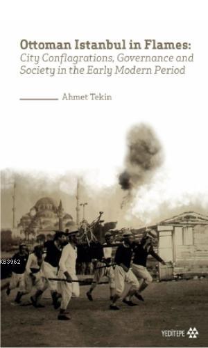 Ottoman Istanbul in Flames; City Conflagrations, Governance and Society in the Early Modern Period