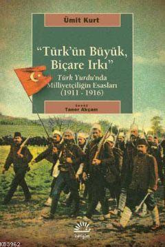 Türk'ün Büyük, Biçare Irkı; Türk Yurdunda Milliyetçiliğin Esasları (1911-1916)