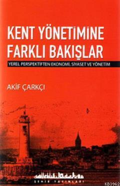 Kent Yönetimine Farklı Bakışlar; Yerel Perspektiften Ekonomi, Siyaset ve Yönetim