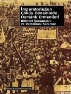 İmparatorluğun Çöküş Döneminde Osmanlı Ermenileri; Bilimsel Sorumluluk ve Demokrasi Sorunları