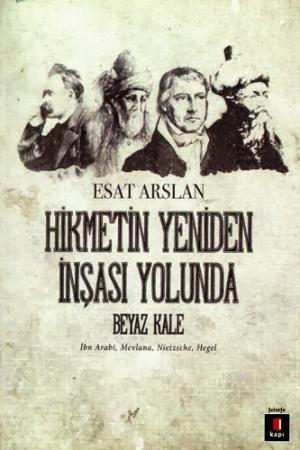 Hikmetin Yeniden İnşası Yolunda Beyaz Kale; İbn Arabi, Mevlana, Nietzsche, Hegel