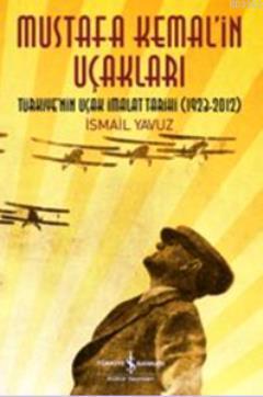 Mustafa Kemal'in Uçakları; Türkiye'nin Uçak İmalat Tarihi 1923-2012