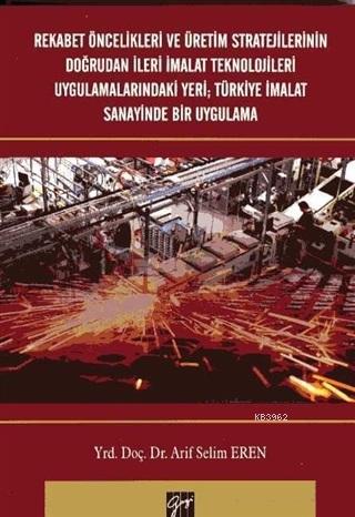 Rekabet Öncelikleri ve Üretim Stratejilerinin Doğrudan İleri İmalat Teknolojileri Uygulamalarındaki Yeri; Türkiye İmalat Sanayinde Bir Uygulama