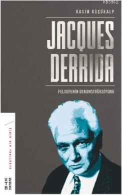 Jacques Derrida; Felsefenin Dekonstrüksiyonu