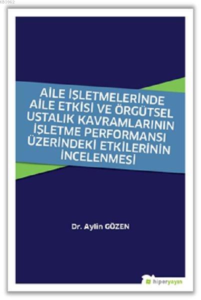 Aile İşletmelerinde Aile Etkisi ve Örgütsel Ustalık Kavramlarının İşletme Performansı Üzerindeki Etkilerinin İncelenmesi