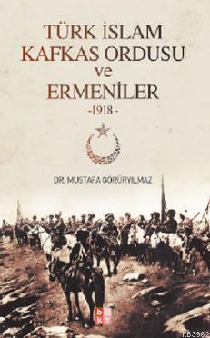 Türk İslam Kafkas Ordusu ve Ermeniler 1918