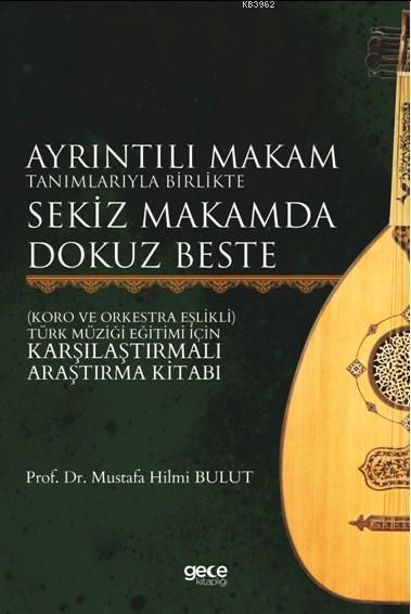 Ayrıntılı Makam Tanımlarıyla Birlikte Sekiz Makamda Dokuz Beste; Koro ve Orkestra Eşlikli - Türk Müziği Eğitimi İçin Karşılaştırmalı Araştırma Kitabı