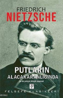 Putların Alacakaranlığında; Ya da Çekiçle Felsefe Yapmak