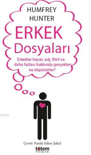 Erkek Dosyaları; Erkekler Hayat, Aşk, Flört ve Daha Fazlası Hakkında Gerçekten Ne Düşünürler