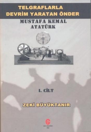 Telgraflarla Devrim Yaratan Önder Mustafa Kemal Atatürk 1. Cilt