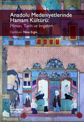 Anadolu Medeniyetlerinde Hamam Kültürü; Mimari, Tarih ve İmgelem