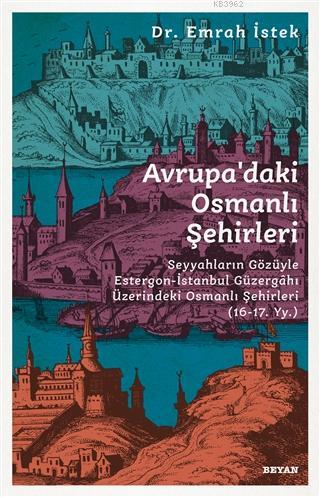Avrupa'daki Osmanlı Şehirleri; Seyyahların Gözüyle Estergon-İstanbul Güzergahı Üzerindeki Osmanlı Şehirleri (16 - 17. Yy )