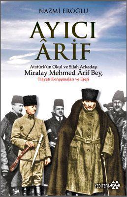 Ayıcı Ârif; Atatürk'ün Okul ve Silah Arkadaşı Miralay Mehmed Ârif Bey