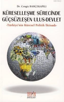 Küreselleşme Sürecinde Güçsüzleşen Ulus - Devlet; Türkiye'nin Küresel Politik İktisadı