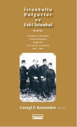 İstanbullu Bulgarlar ve Eski İstanbul; Geçmişten Günümüze Osmanlı Bakiyesi Bulgarlar Üzerine Bir Araştırma 1800-200