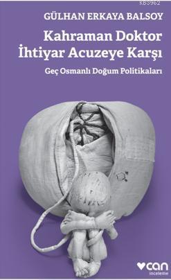 Kahraman Doktor İhtiyar Acuzeye Karşı; Geç Osmanlı Doğum Politikaları