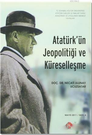 Atatürk'ün Jeopolitiği ve Küreselleşme : Mayıs 2011/ Sayı: 6