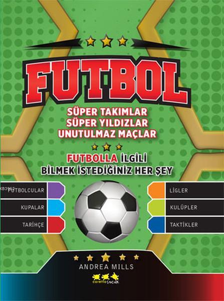 Futbol; Süper Takımlar - Süper Yıldızlar - Unutulmaz Maçlar / Futbolla İlgili Bilmek İstediğiniz Her Şey