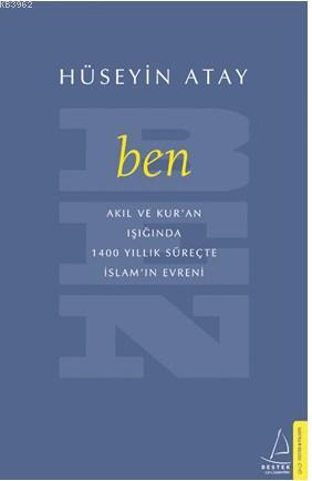 Ben; Akıl ve Kur`an Işığıda 1400 Yıllık Süreçte İslamın Evreni
