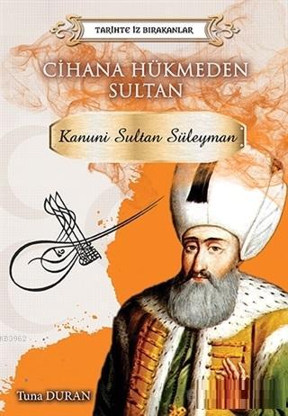 Cihana Hükmeden Sultan - Tarihte İz Bırakanlar; Kanuni Sultan Süleyman