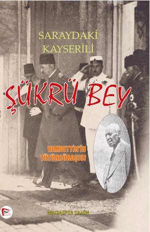 Saraydaki Kayserili Şükrü Bey - Vahdettin'in Tütüncübaşısı; (Vahdettin'in Hizmetinde 40 Yıl)