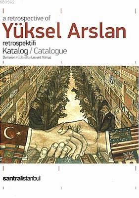 A Retrospective of Yüksel Arslan - Catalogue; Yüksel Arslan Retrospektifi - Katalog